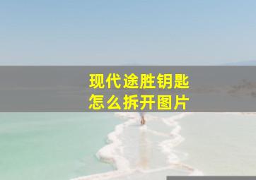 现代途胜钥匙怎么拆开图片