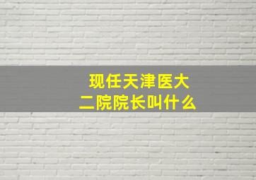 现任天津医大二院院长叫什么