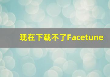 现在下载不了Facetune