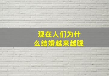 现在人们为什么结婚越来越晚