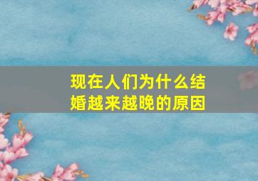 现在人们为什么结婚越来越晚的原因