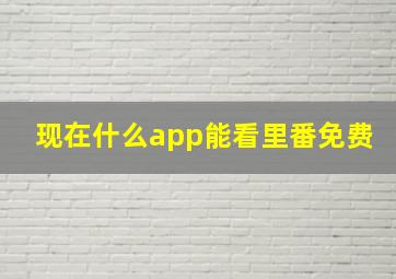 现在什么app能看里番免费