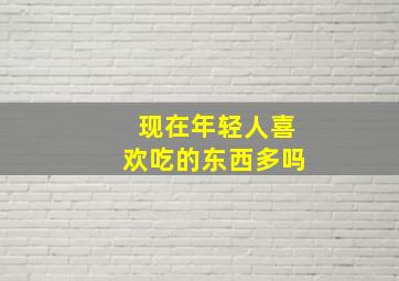 现在年轻人喜欢吃的东西多吗