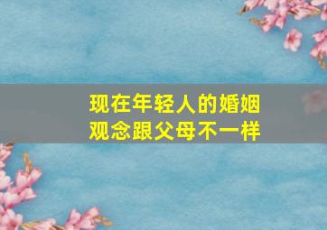 现在年轻人的婚姻观念跟父母不一样