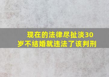 现在的法律尽扯淡30岁不结婚就违法了该判刑