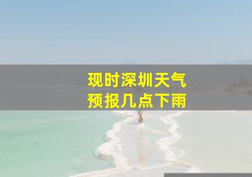 现时深圳天气预报几点下雨