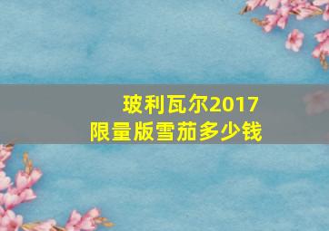 玻利瓦尔2017限量版雪茄多少钱