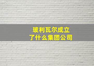 玻利瓦尔成立了什么集团公司