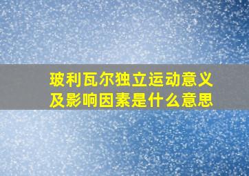 玻利瓦尔独立运动意义及影响因素是什么意思