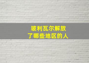 玻利瓦尔解放了哪些地区的人