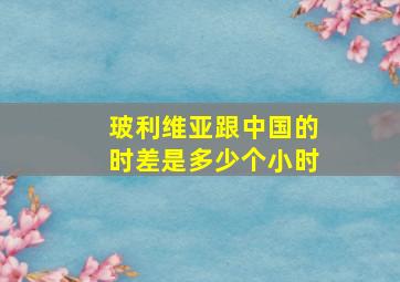 玻利维亚跟中国的时差是多少个小时