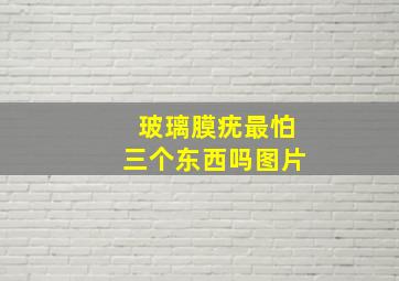 玻璃膜疣最怕三个东西吗图片