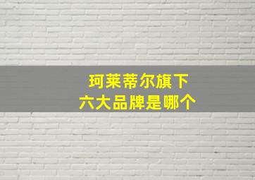 珂莱蒂尔旗下六大品牌是哪个