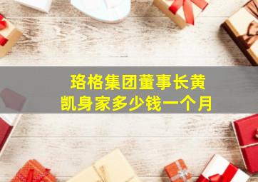 珞格集团董事长黄凯身家多少钱一个月