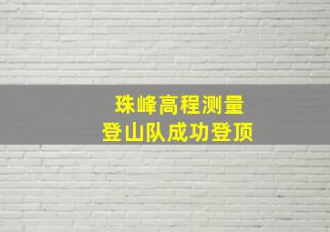 珠峰高程测量登山队成功登顶