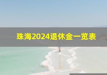 珠海2024退休金一览表