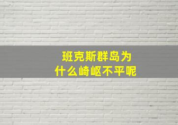 班克斯群岛为什么崎岖不平呢