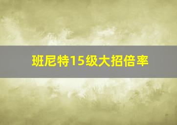 班尼特15级大招倍率