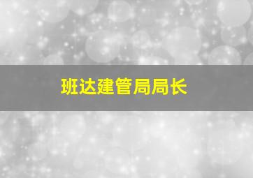 班达建管局局长