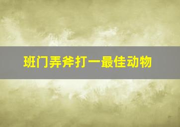 班门弄斧打一最佳动物