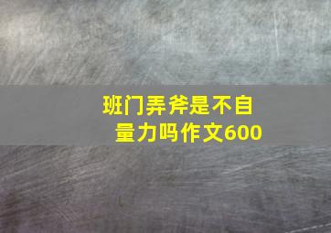 班门弄斧是不自量力吗作文600