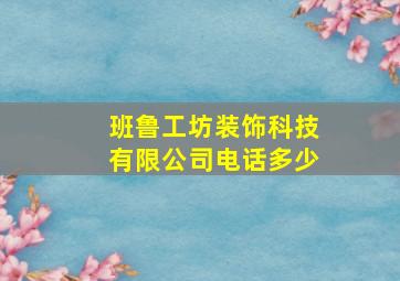 班鲁工坊装饰科技有限公司电话多少