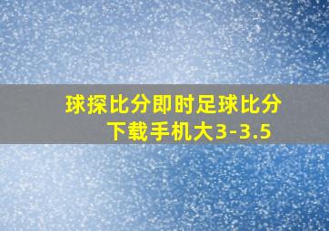 球探比分即时足球比分下载手机大3-3.5