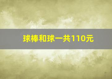 球棒和球一共110元