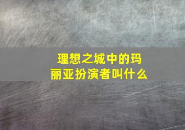 理想之城中的玛丽亚扮演者叫什么