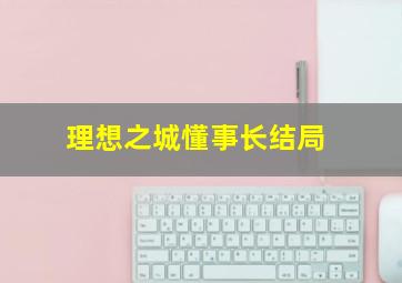 理想之城懂事长结局