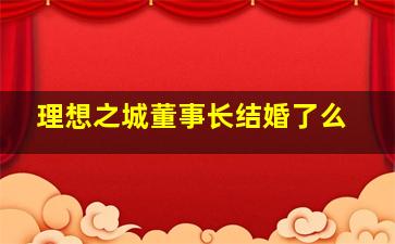 理想之城董事长结婚了么