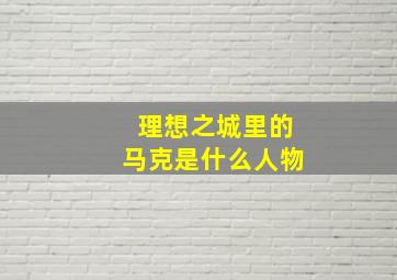 理想之城里的马克是什么人物