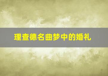 理查德名曲梦中的婚礼