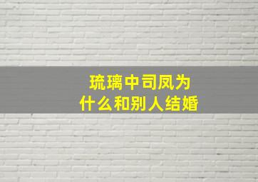 琉璃中司凤为什么和别人结婚