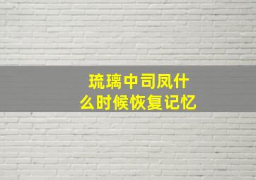 琉璃中司凤什么时候恢复记忆