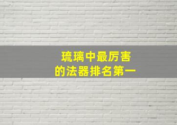 琉璃中最厉害的法器排名第一