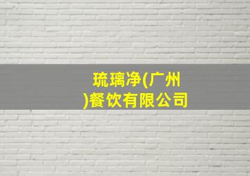 琉璃净(广州)餐饮有限公司