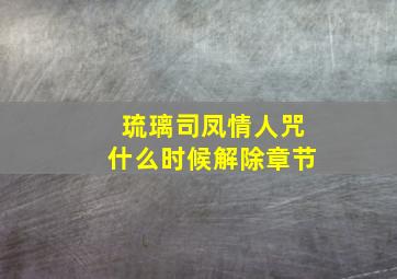 琉璃司凤情人咒什么时候解除章节