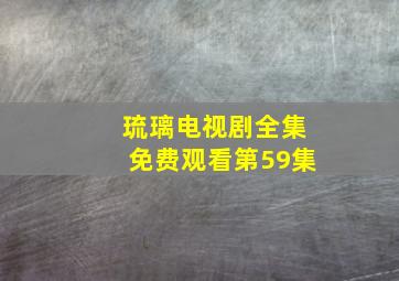 琉璃电视剧全集免费观看第59集