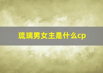 琉璃男女主是什么cp