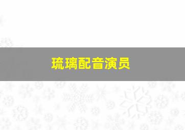 琉璃配音演员