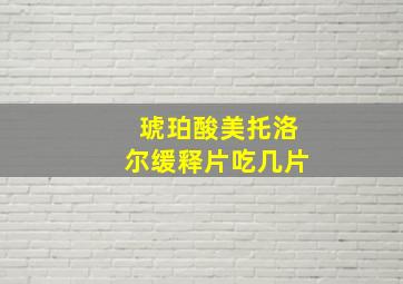 琥珀酸美托洛尔缓释片吃几片