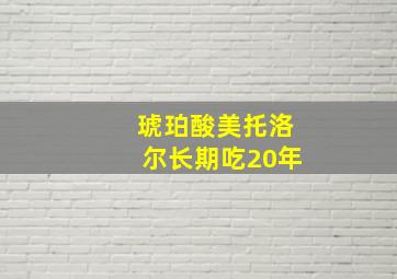 琥珀酸美托洛尔长期吃20年