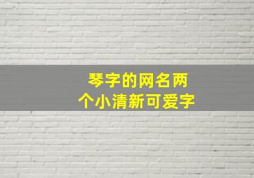 琴字的网名两个小清新可爱字