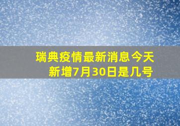 瑞典疫情最新消息今天新增7月30日是几号