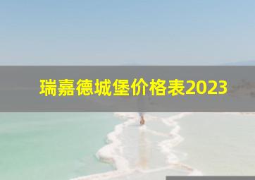 瑞嘉德城堡价格表2023