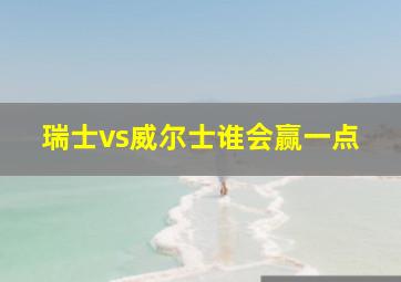 瑞士vs威尔士谁会赢一点