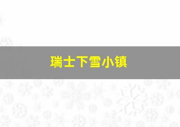 瑞士下雪小镇