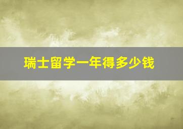 瑞士留学一年得多少钱