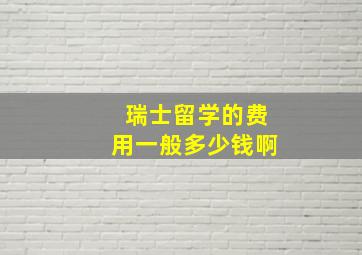 瑞士留学的费用一般多少钱啊